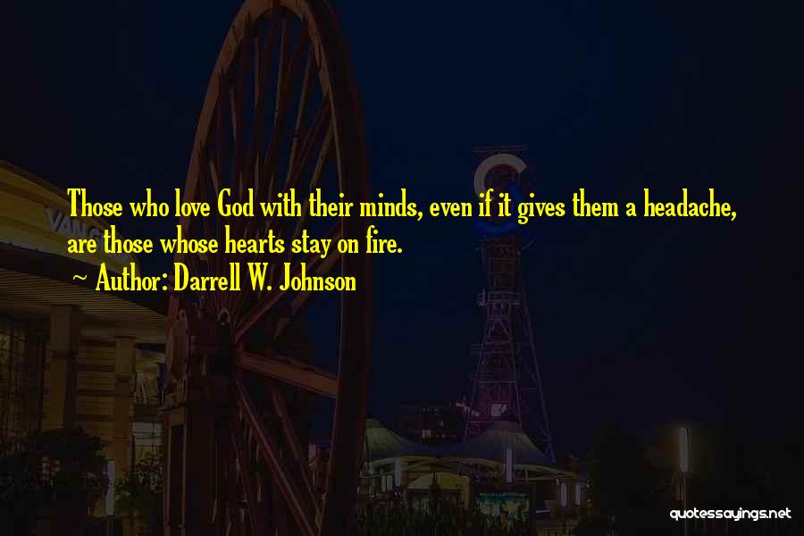 Darrell W. Johnson Quotes: Those Who Love God With Their Minds, Even If It Gives Them A Headache, Are Those Whose Hearts Stay On