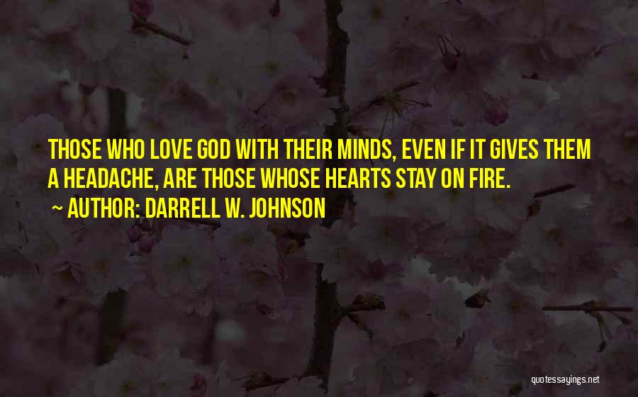 Darrell W. Johnson Quotes: Those Who Love God With Their Minds, Even If It Gives Them A Headache, Are Those Whose Hearts Stay On