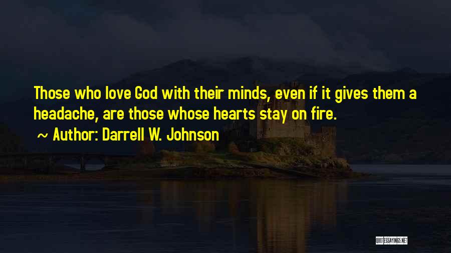 Darrell W. Johnson Quotes: Those Who Love God With Their Minds, Even If It Gives Them A Headache, Are Those Whose Hearts Stay On