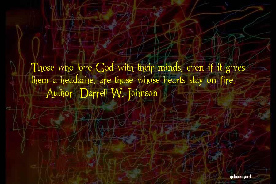 Darrell W. Johnson Quotes: Those Who Love God With Their Minds, Even If It Gives Them A Headache, Are Those Whose Hearts Stay On