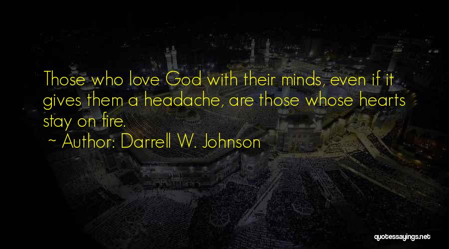 Darrell W. Johnson Quotes: Those Who Love God With Their Minds, Even If It Gives Them A Headache, Are Those Whose Hearts Stay On