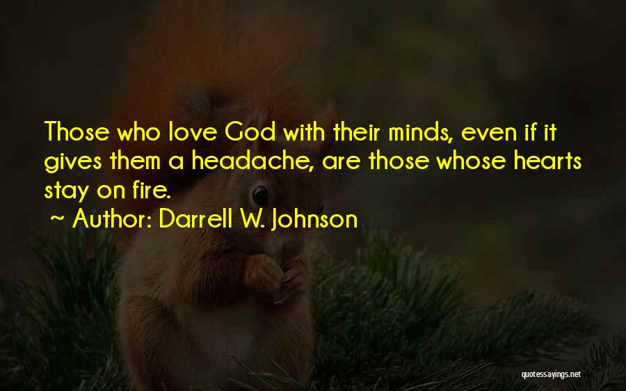 Darrell W. Johnson Quotes: Those Who Love God With Their Minds, Even If It Gives Them A Headache, Are Those Whose Hearts Stay On