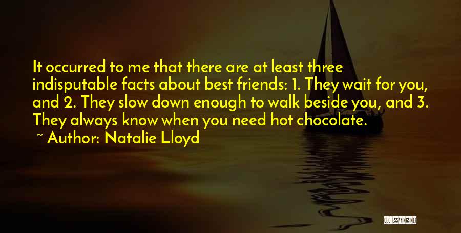 Natalie Lloyd Quotes: It Occurred To Me That There Are At Least Three Indisputable Facts About Best Friends: 1. They Wait For You,