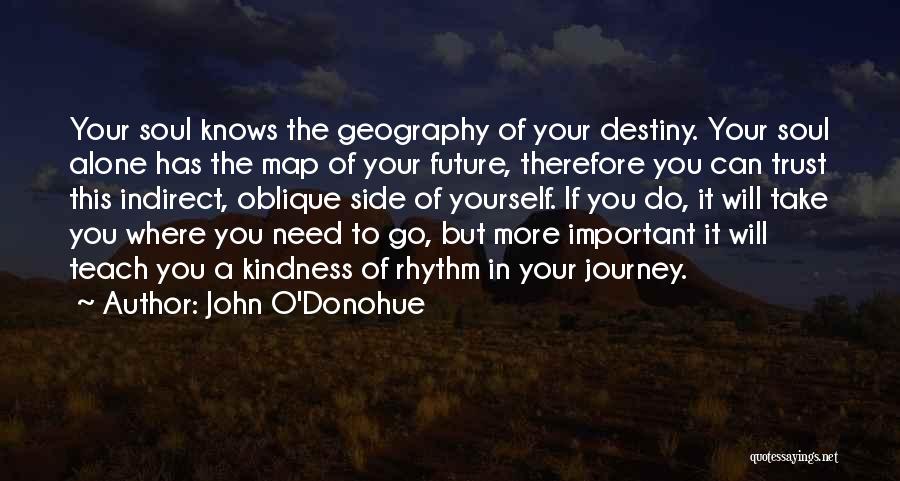 John O'Donohue Quotes: Your Soul Knows The Geography Of Your Destiny. Your Soul Alone Has The Map Of Your Future, Therefore You Can