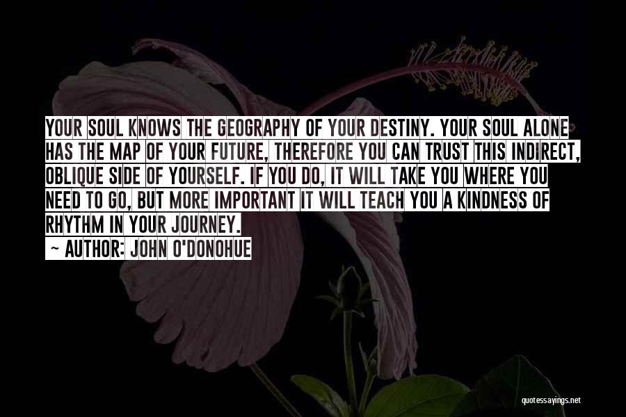 John O'Donohue Quotes: Your Soul Knows The Geography Of Your Destiny. Your Soul Alone Has The Map Of Your Future, Therefore You Can