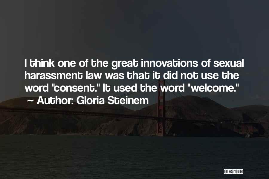 Gloria Steinem Quotes: I Think One Of The Great Innovations Of Sexual Harassment Law Was That It Did Not Use The Word Consent.