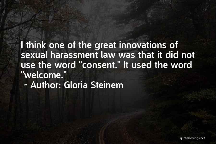 Gloria Steinem Quotes: I Think One Of The Great Innovations Of Sexual Harassment Law Was That It Did Not Use The Word Consent.