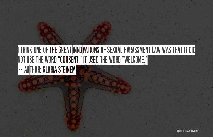 Gloria Steinem Quotes: I Think One Of The Great Innovations Of Sexual Harassment Law Was That It Did Not Use The Word Consent.