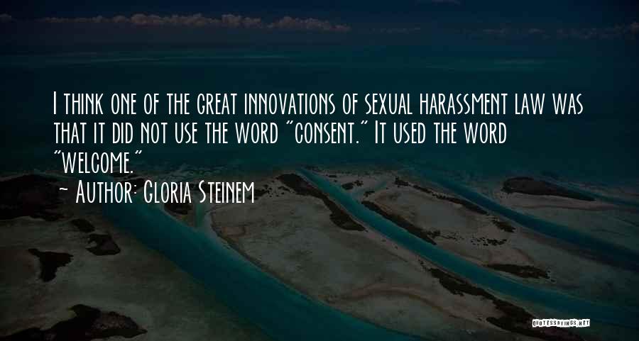 Gloria Steinem Quotes: I Think One Of The Great Innovations Of Sexual Harassment Law Was That It Did Not Use The Word Consent.
