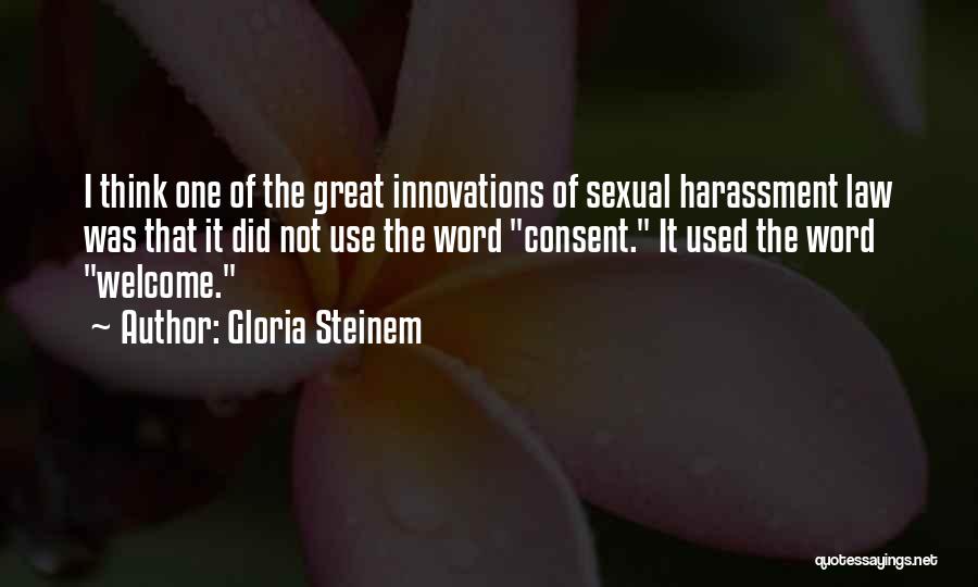 Gloria Steinem Quotes: I Think One Of The Great Innovations Of Sexual Harassment Law Was That It Did Not Use The Word Consent.