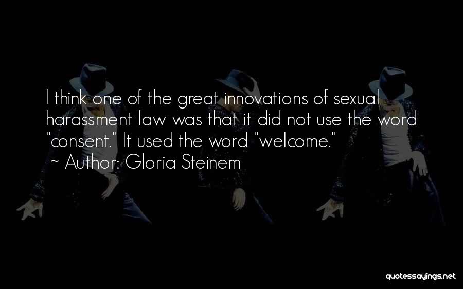 Gloria Steinem Quotes: I Think One Of The Great Innovations Of Sexual Harassment Law Was That It Did Not Use The Word Consent.