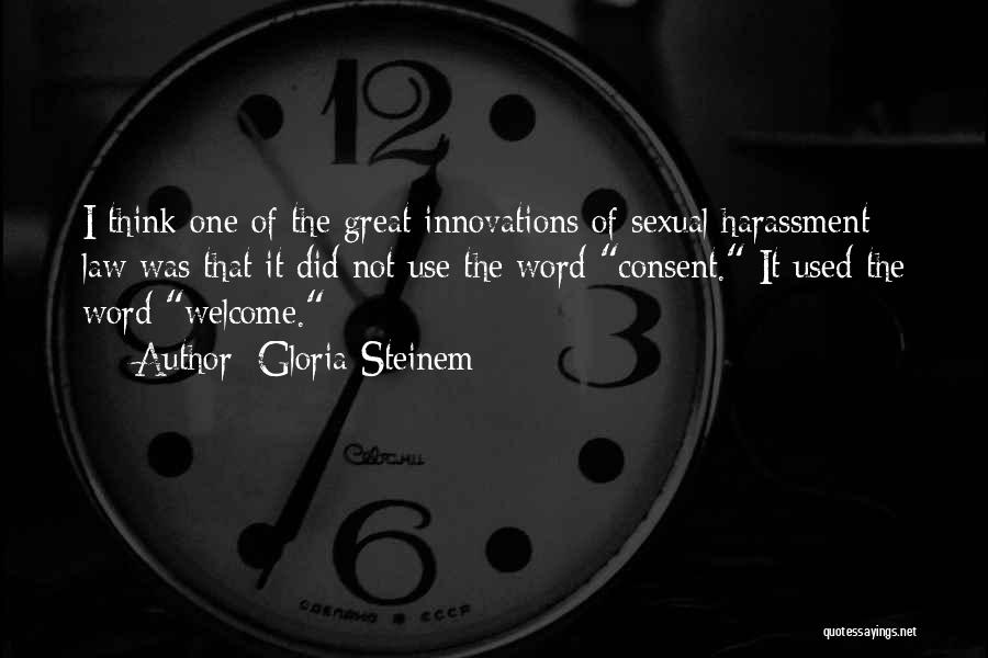 Gloria Steinem Quotes: I Think One Of The Great Innovations Of Sexual Harassment Law Was That It Did Not Use The Word Consent.