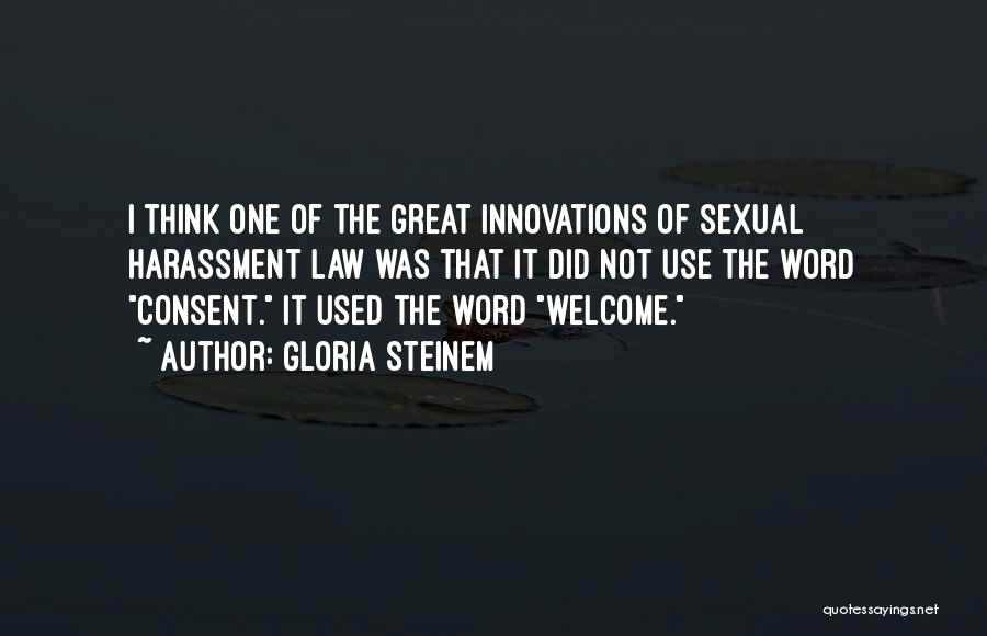 Gloria Steinem Quotes: I Think One Of The Great Innovations Of Sexual Harassment Law Was That It Did Not Use The Word Consent.