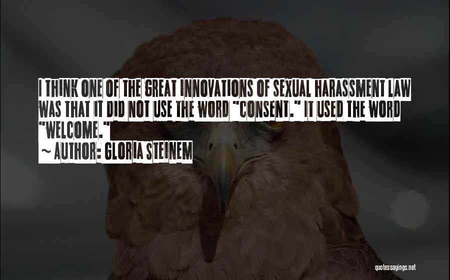 Gloria Steinem Quotes: I Think One Of The Great Innovations Of Sexual Harassment Law Was That It Did Not Use The Word Consent.