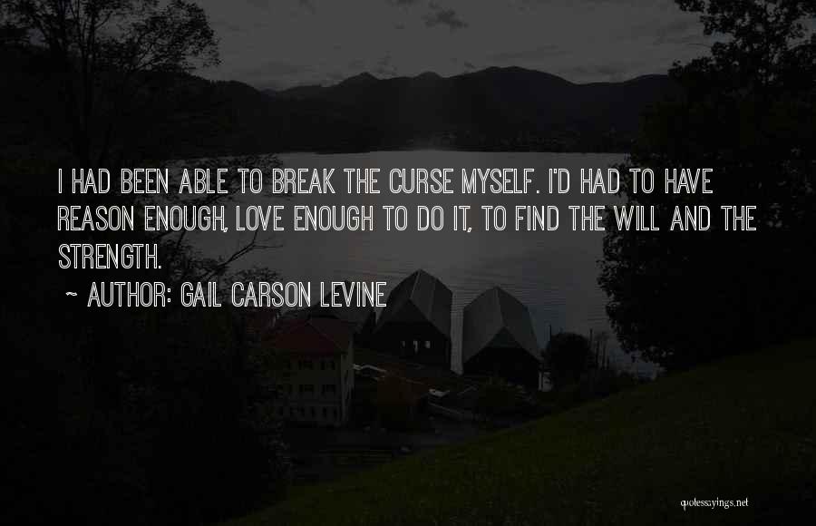 Gail Carson Levine Quotes: I Had Been Able To Break The Curse Myself. I'd Had To Have Reason Enough, Love Enough To Do It,