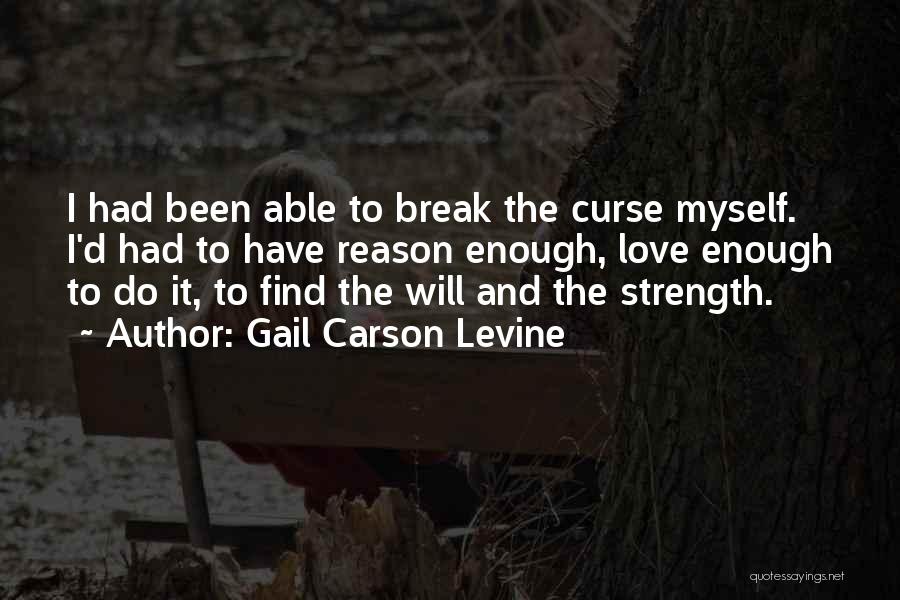 Gail Carson Levine Quotes: I Had Been Able To Break The Curse Myself. I'd Had To Have Reason Enough, Love Enough To Do It,