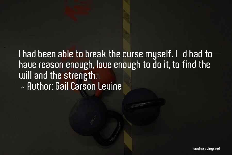 Gail Carson Levine Quotes: I Had Been Able To Break The Curse Myself. I'd Had To Have Reason Enough, Love Enough To Do It,