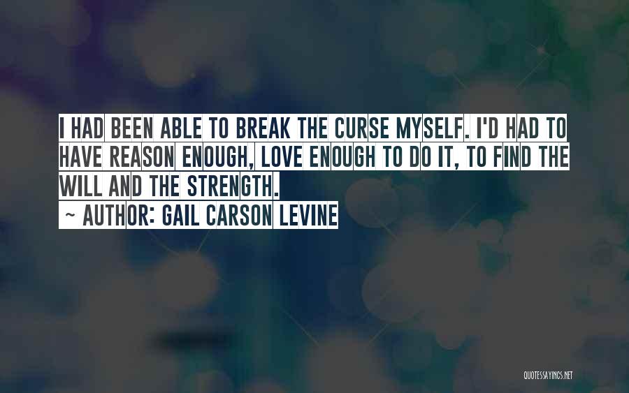 Gail Carson Levine Quotes: I Had Been Able To Break The Curse Myself. I'd Had To Have Reason Enough, Love Enough To Do It,