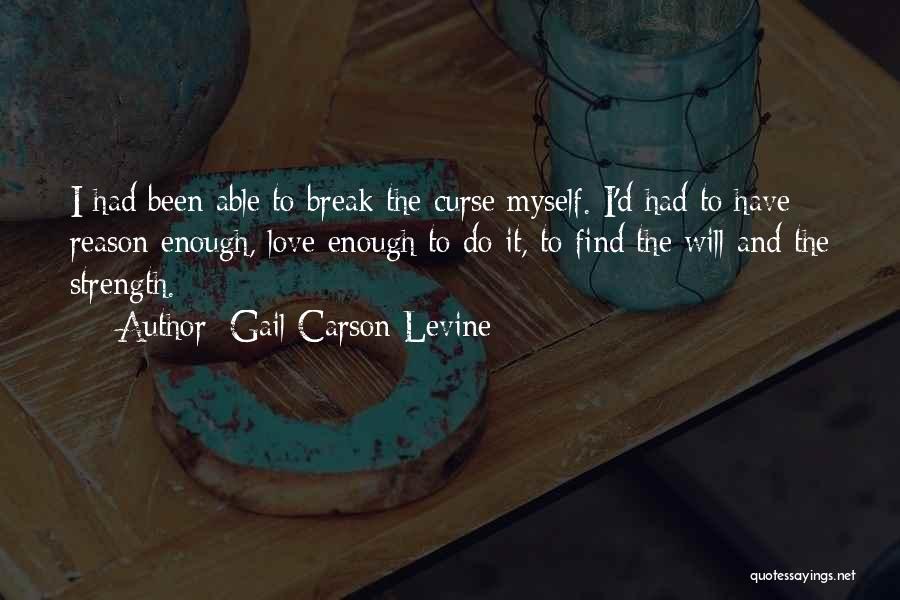 Gail Carson Levine Quotes: I Had Been Able To Break The Curse Myself. I'd Had To Have Reason Enough, Love Enough To Do It,