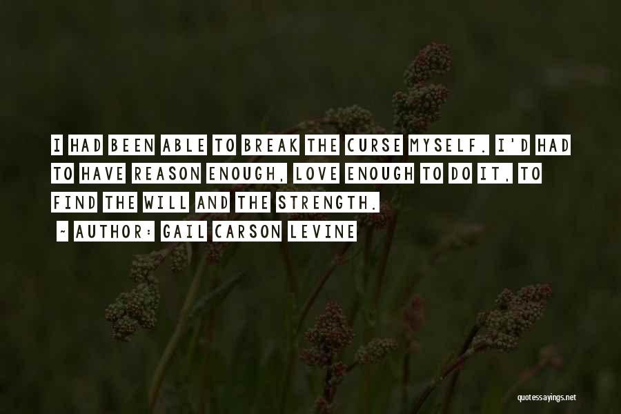 Gail Carson Levine Quotes: I Had Been Able To Break The Curse Myself. I'd Had To Have Reason Enough, Love Enough To Do It,