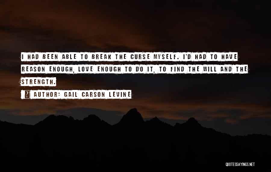 Gail Carson Levine Quotes: I Had Been Able To Break The Curse Myself. I'd Had To Have Reason Enough, Love Enough To Do It,