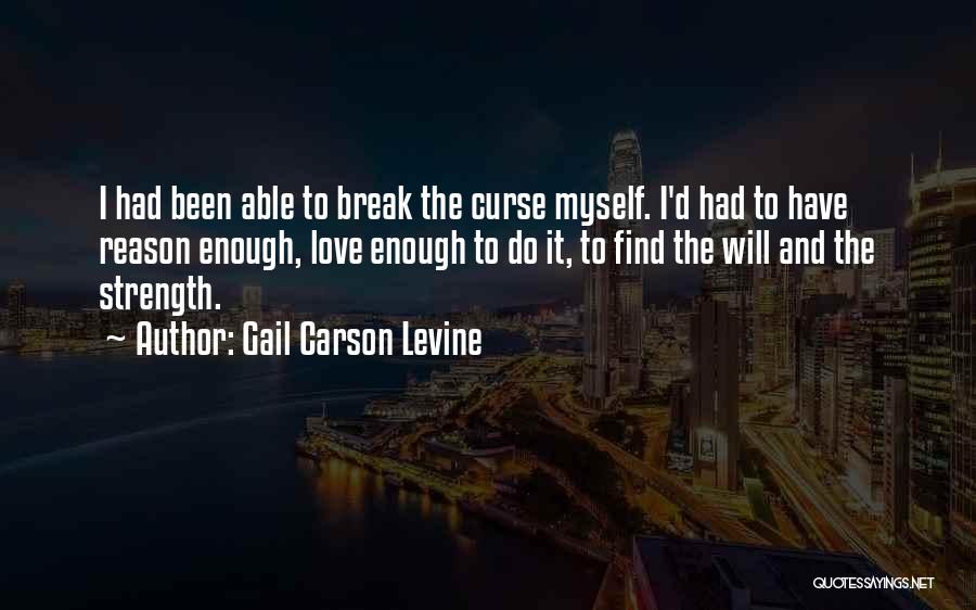 Gail Carson Levine Quotes: I Had Been Able To Break The Curse Myself. I'd Had To Have Reason Enough, Love Enough To Do It,