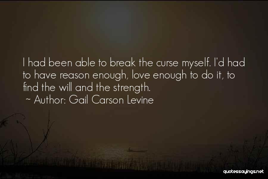 Gail Carson Levine Quotes: I Had Been Able To Break The Curse Myself. I'd Had To Have Reason Enough, Love Enough To Do It,