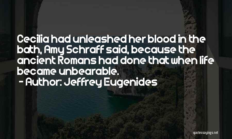 Jeffrey Eugenides Quotes: Cecilia Had Unleashed Her Blood In The Bath, Amy Schraff Said, Because The Ancient Romans Had Done That When Life