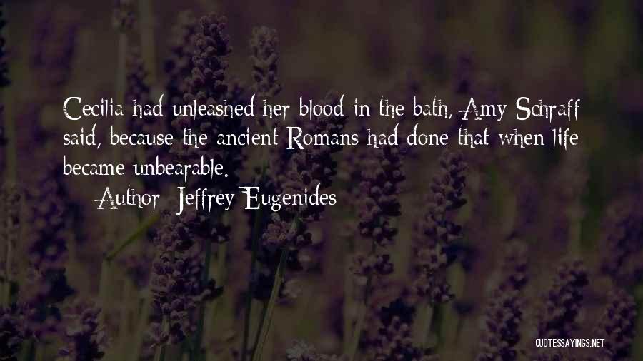 Jeffrey Eugenides Quotes: Cecilia Had Unleashed Her Blood In The Bath, Amy Schraff Said, Because The Ancient Romans Had Done That When Life