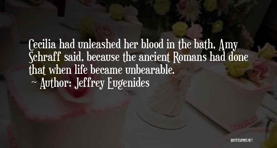 Jeffrey Eugenides Quotes: Cecilia Had Unleashed Her Blood In The Bath, Amy Schraff Said, Because The Ancient Romans Had Done That When Life