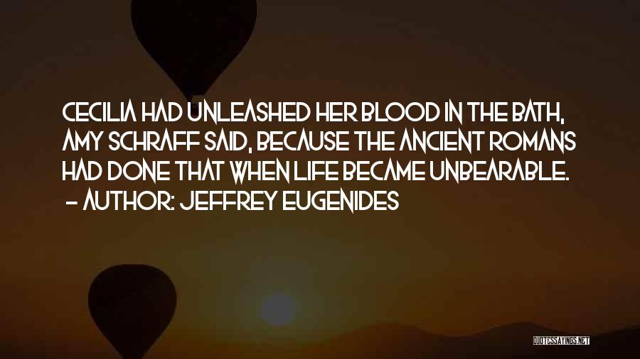 Jeffrey Eugenides Quotes: Cecilia Had Unleashed Her Blood In The Bath, Amy Schraff Said, Because The Ancient Romans Had Done That When Life