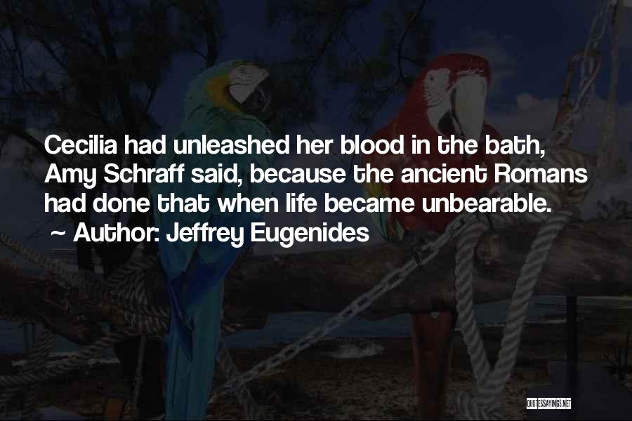 Jeffrey Eugenides Quotes: Cecilia Had Unleashed Her Blood In The Bath, Amy Schraff Said, Because The Ancient Romans Had Done That When Life