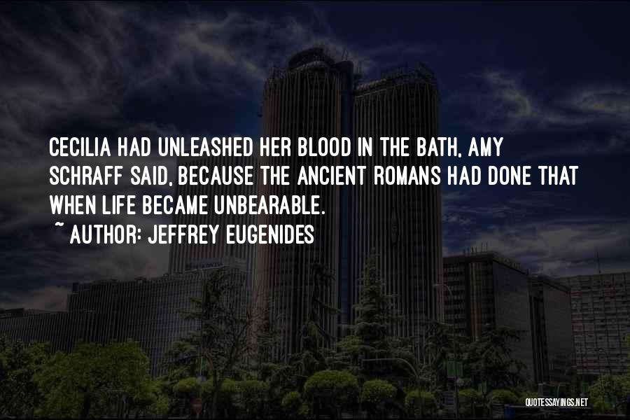 Jeffrey Eugenides Quotes: Cecilia Had Unleashed Her Blood In The Bath, Amy Schraff Said, Because The Ancient Romans Had Done That When Life