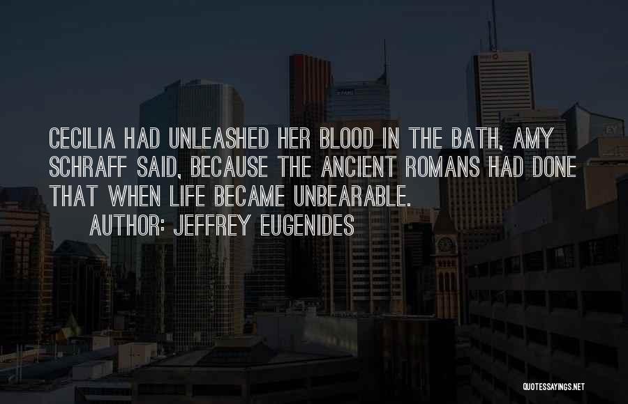 Jeffrey Eugenides Quotes: Cecilia Had Unleashed Her Blood In The Bath, Amy Schraff Said, Because The Ancient Romans Had Done That When Life