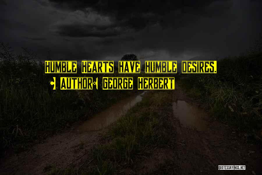 George Herbert Quotes: Humble Hearts Have Humble Desires.
