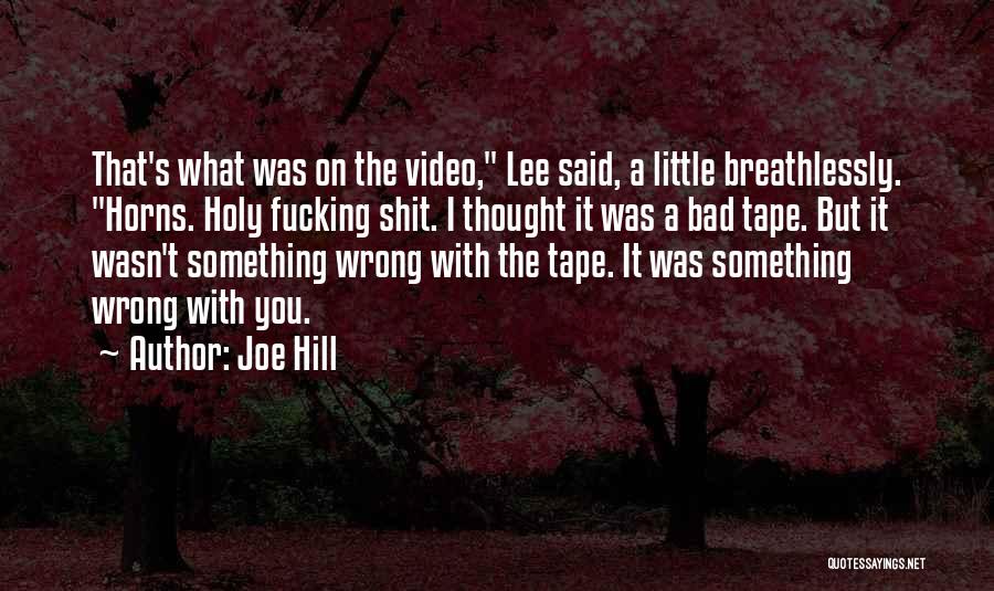 Joe Hill Quotes: That's What Was On The Video, Lee Said, A Little Breathlessly. Horns. Holy Fucking Shit. I Thought It Was A