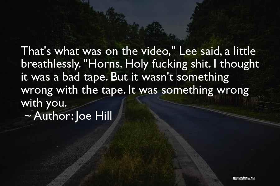 Joe Hill Quotes: That's What Was On The Video, Lee Said, A Little Breathlessly. Horns. Holy Fucking Shit. I Thought It Was A