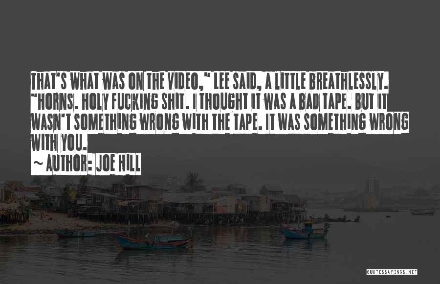 Joe Hill Quotes: That's What Was On The Video, Lee Said, A Little Breathlessly. Horns. Holy Fucking Shit. I Thought It Was A