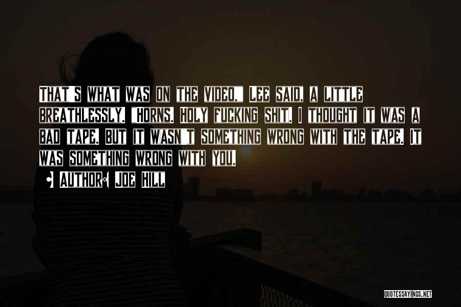 Joe Hill Quotes: That's What Was On The Video, Lee Said, A Little Breathlessly. Horns. Holy Fucking Shit. I Thought It Was A