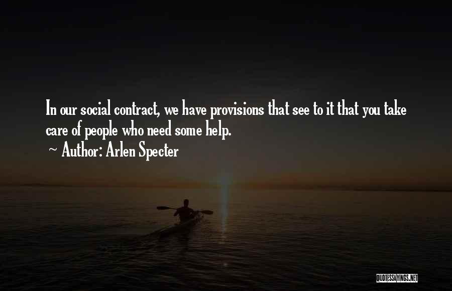 Arlen Specter Quotes: In Our Social Contract, We Have Provisions That See To It That You Take Care Of People Who Need Some