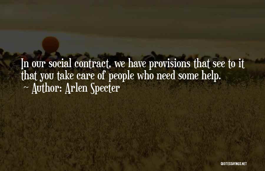 Arlen Specter Quotes: In Our Social Contract, We Have Provisions That See To It That You Take Care Of People Who Need Some