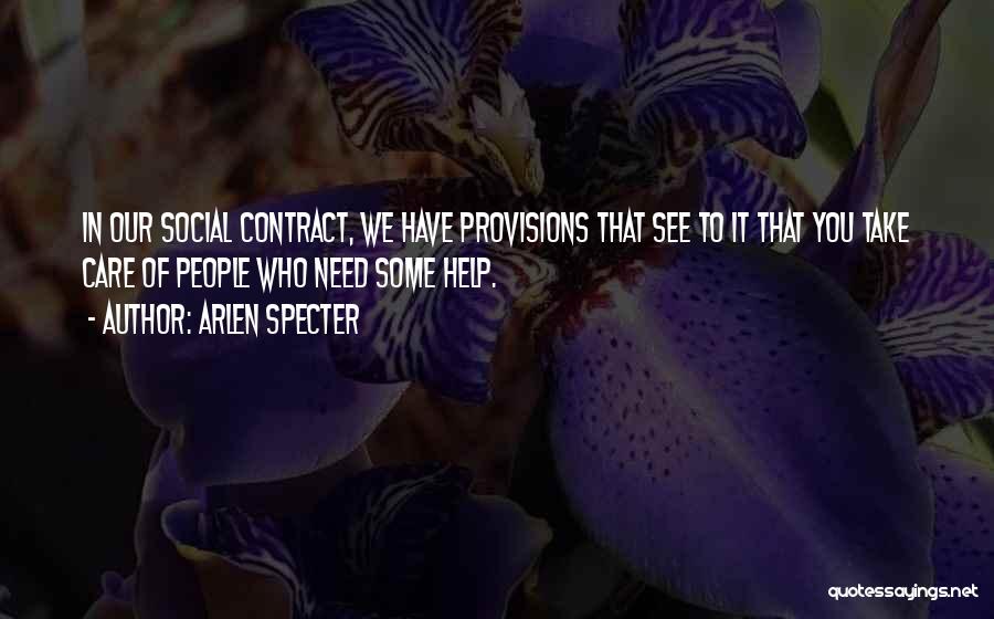 Arlen Specter Quotes: In Our Social Contract, We Have Provisions That See To It That You Take Care Of People Who Need Some