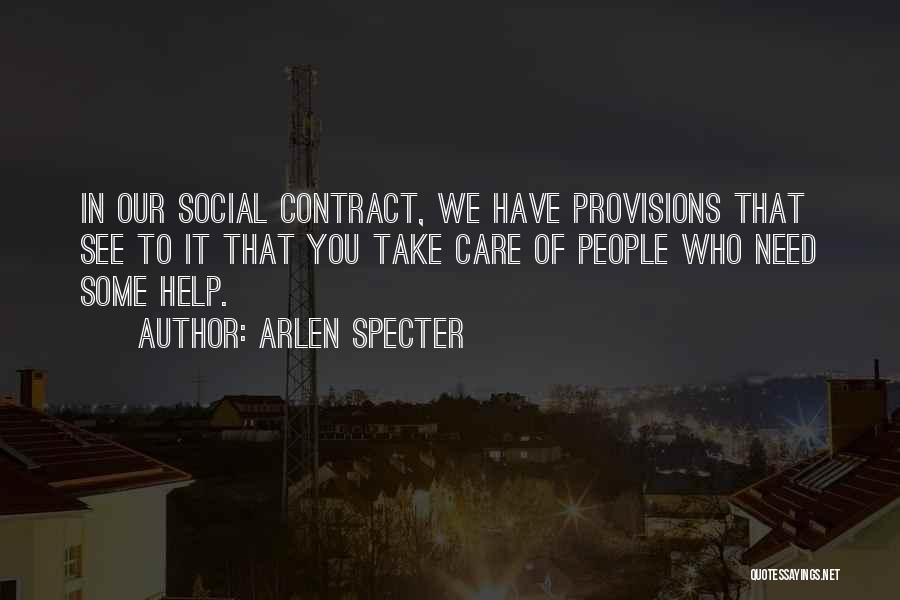 Arlen Specter Quotes: In Our Social Contract, We Have Provisions That See To It That You Take Care Of People Who Need Some