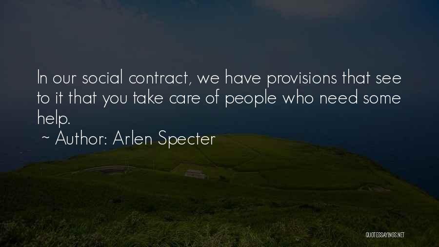 Arlen Specter Quotes: In Our Social Contract, We Have Provisions That See To It That You Take Care Of People Who Need Some