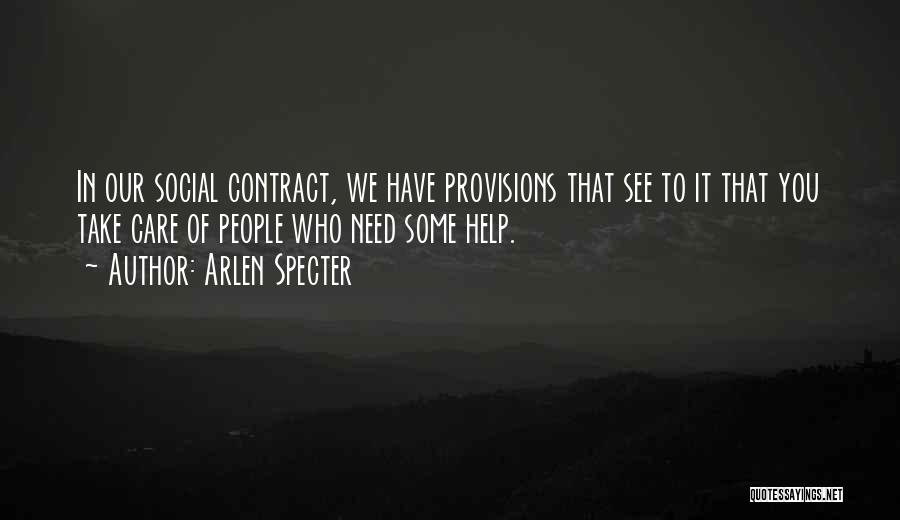 Arlen Specter Quotes: In Our Social Contract, We Have Provisions That See To It That You Take Care Of People Who Need Some