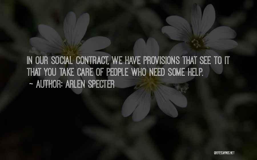 Arlen Specter Quotes: In Our Social Contract, We Have Provisions That See To It That You Take Care Of People Who Need Some