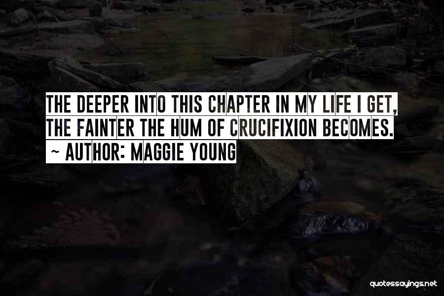 Maggie Young Quotes: The Deeper Into This Chapter In My Life I Get, The Fainter The Hum Of Crucifixion Becomes.