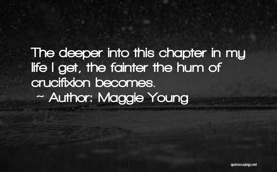 Maggie Young Quotes: The Deeper Into This Chapter In My Life I Get, The Fainter The Hum Of Crucifixion Becomes.