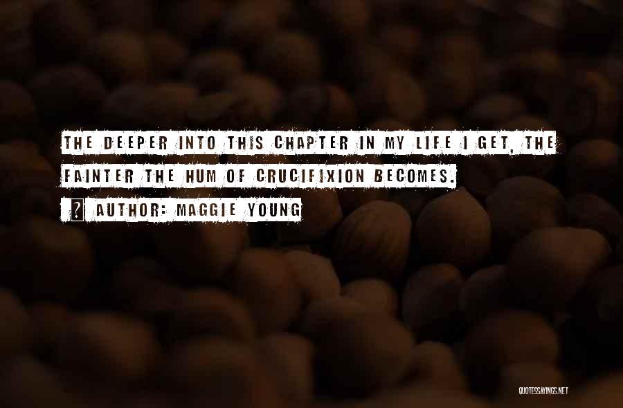 Maggie Young Quotes: The Deeper Into This Chapter In My Life I Get, The Fainter The Hum Of Crucifixion Becomes.