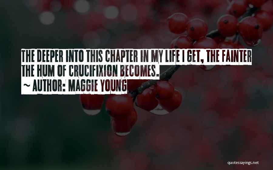 Maggie Young Quotes: The Deeper Into This Chapter In My Life I Get, The Fainter The Hum Of Crucifixion Becomes.